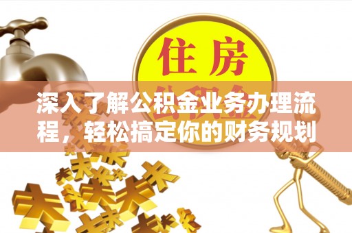 鹿谷深入了解公积金业务办理流程，轻松搞定你的财务规划