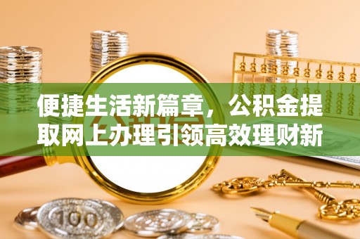 鹿谷便捷生活新篇章，公积金提取网上办理引领高效理财新趋势