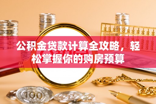 鹿谷公积金贷款计算全攻略，轻松掌握你的购房预算