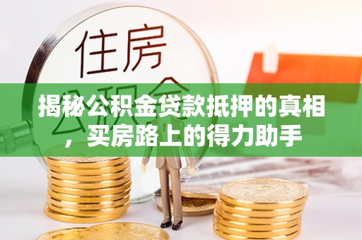 鹿谷揭秘公积金贷款抵押的真相，买房路上的得力助手