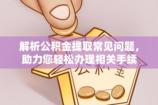 鹿谷解析公积金提取常见问题，助力您轻松办理相关手续