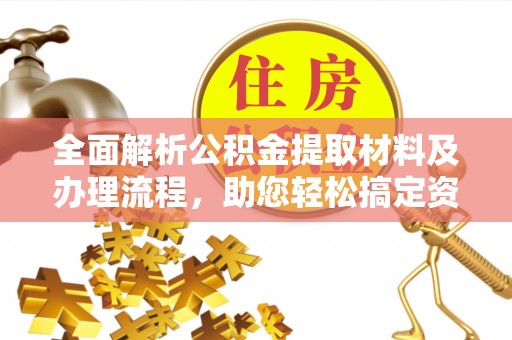 鹿谷全面解析公积金提取材料及办理流程，助您轻松搞定资金提取