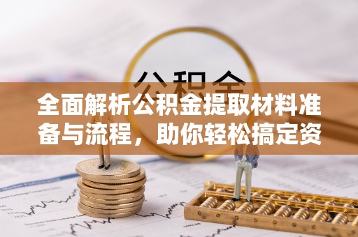 鹿谷全面解析公积金提取材料准备与流程，助你轻松搞定资金提取