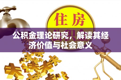 鹿谷公积金理论研究，解读其经济价值与社会意义