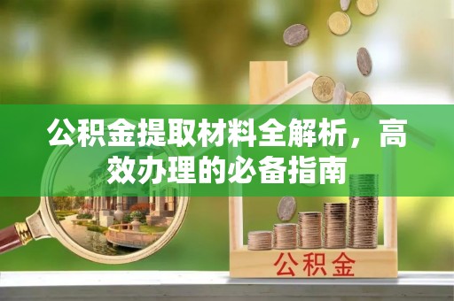 鹿谷公积金提取材料全解析，高效办理的必备指南