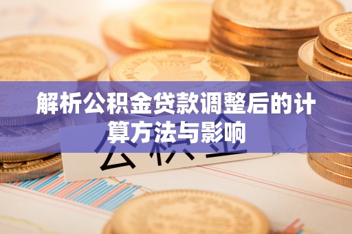 鹿谷解析公积金贷款调整后的计算方法与影响