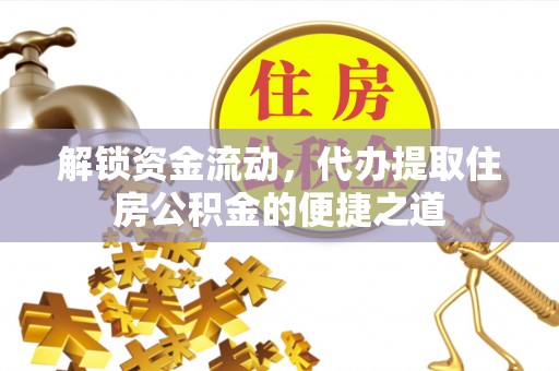 鹿谷解锁资金流动，代办提取住房公积金的便捷之道