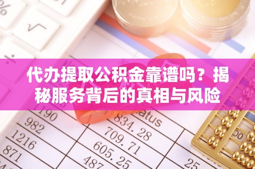 鹿谷代办提取公积金靠谱吗？揭秘服务背后的真相与风险