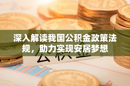 鹿谷深入解读我国公积金政策法规，助力实现安居梦想