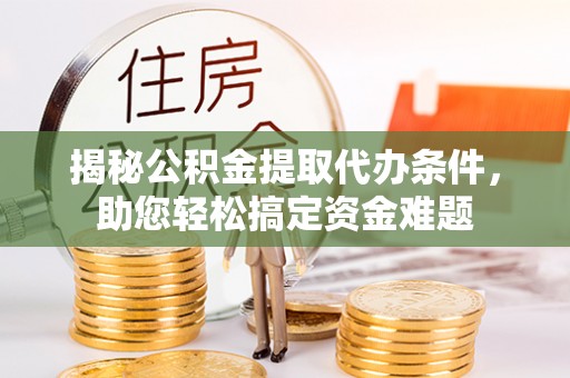 鹿谷揭秘公积金提取代办条件，助您轻松搞定资金难题