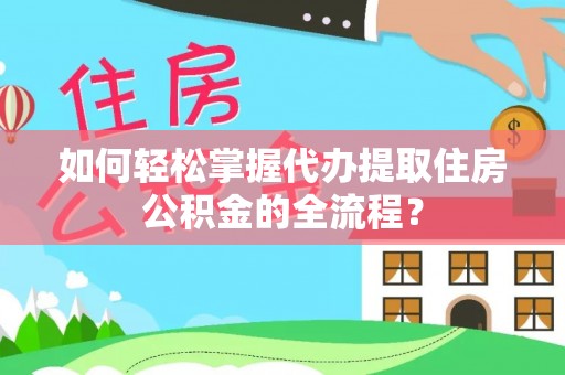 鹿谷如何轻松掌握代办提取住房公积金的全流程？