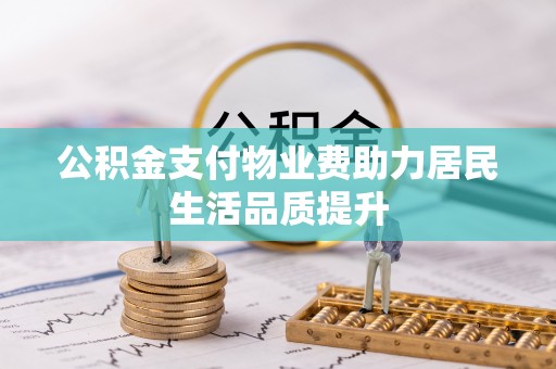 鹿谷公积金支付物业费助力居民生活品质提升