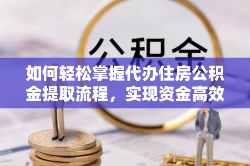 鹿谷如何轻松掌握代办住房公积金提取流程，实现资金高效利用