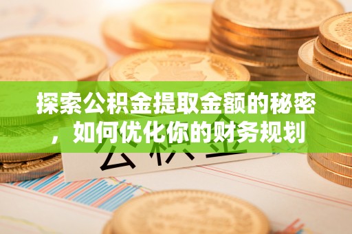 鹿谷探索公积金提取金额的秘密，如何优化你的财务规划