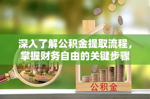 鹿谷深入了解公积金提取流程，掌握财务自由的关键步骤