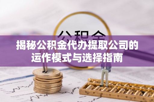 鹿谷揭秘公积金代办提取公司的运作模式与选择指南