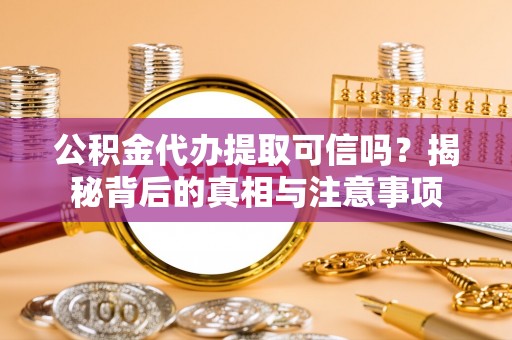 鹿谷公积金代办提取可信吗？揭秘背后的真相与注意事项