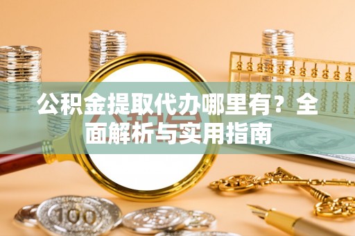 鹿谷公积金提取代办哪里有？全面解析与实用指南