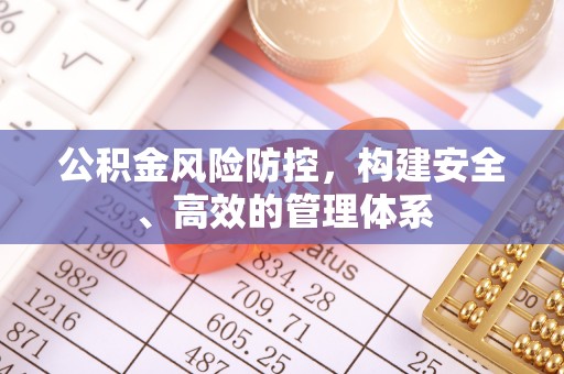 鹿谷公积金风险防控，构建安全、高效的管理体系