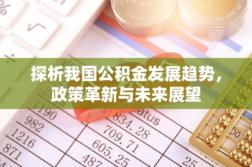 鹿谷探析我国公积金发展趋势，政策革新与未来展望