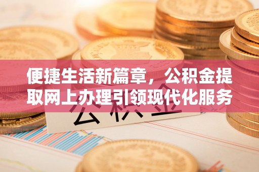 鹿谷便捷生活新篇章，公积金提取网上办理引领现代化服务