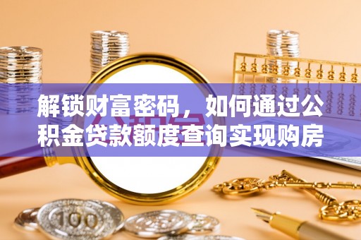鹿谷解锁财富密码，如何通过公积金贷款额度查询实现购房梦想