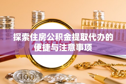 鹿谷探索住房公积金提取代办的便捷与注意事项