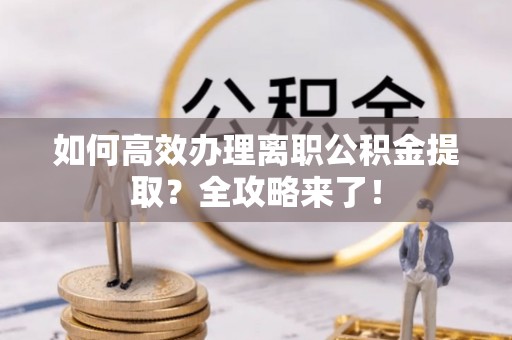 鹿谷如何高效办理离职公积金提取？全攻略来了！
