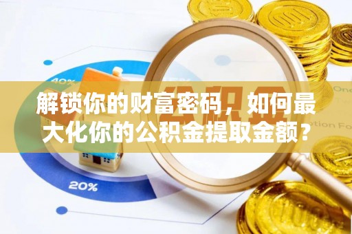 鹿谷解锁你的财富密码，如何最大化你的公积金提取金额？