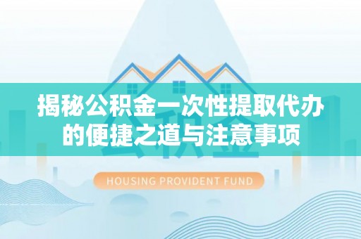 鹿谷揭秘公积金一次性提取代办的便捷之道与注意事项