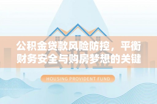 鹿谷公积金贷款风险防控，平衡财务安全与购房梦想的关键