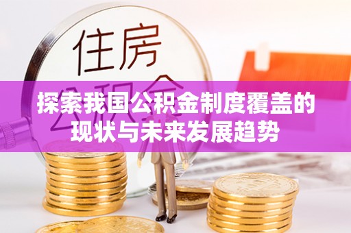 鹿谷探索我国公积金制度覆盖的现状与未来发展趋势