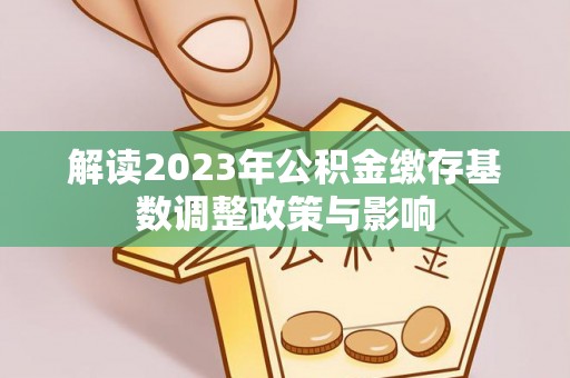 鹿谷解读2023年公积金缴存基数调整政策与影响