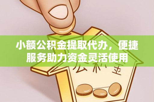 鹿谷小额公积金提取代办，便捷服务助力资金灵活使用