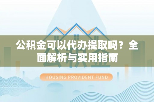 鹿谷公积金可以代办提取吗？全面解析与实用指南