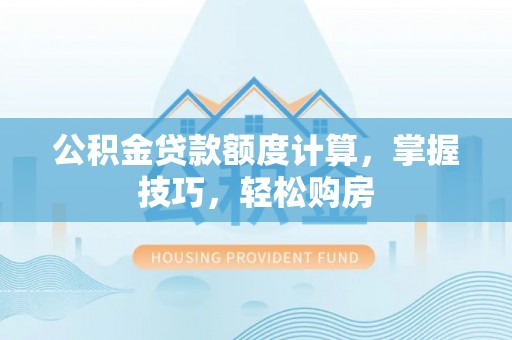 鹿谷公积金贷款额度计算，掌握技巧，轻松购房