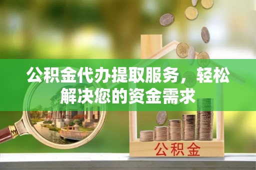 鹿谷公积金代办提取服务，轻松解决您的资金需求