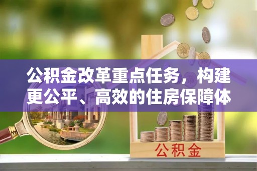 鹿谷公积金改革重点任务，构建更公平、高效的住房保障体系