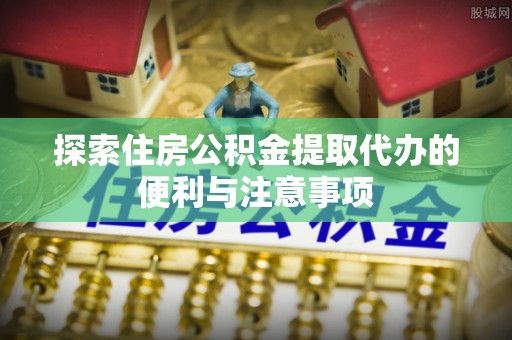鹿谷探索住房公积金提取代办的便利与注意事项