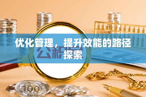 鹿谷优化管理，提升效能的路径探索