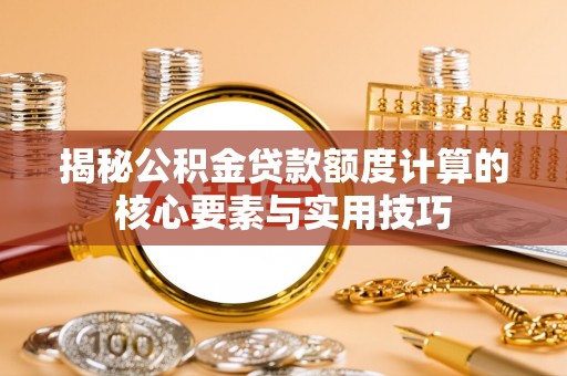 鹿谷揭秘公积金贷款额度计算的核心要素与实用技巧