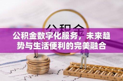 鹿谷公积金数字化服务，未来趋势与生活便利的完美融合