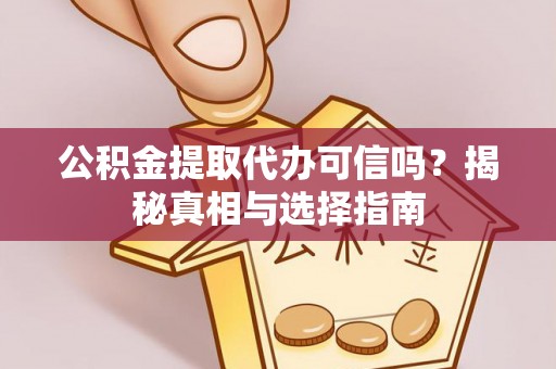 鹿谷公积金提取代办可信吗？揭秘真相与选择指南