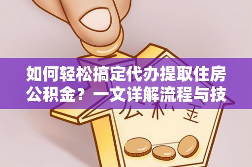 鹿谷如何轻松搞定代办提取住房公积金？一文详解流程与技巧