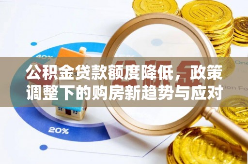 鹿谷公积金贷款额度降低，政策调整下的购房新趋势与应对策略