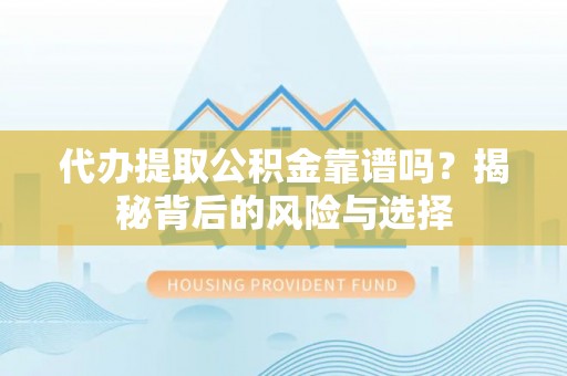 鹿谷代办提取公积金靠谱吗？揭秘背后的风险与选择