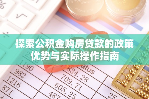 鹿谷探索公积金购房贷款的政策优势与实际操作指南