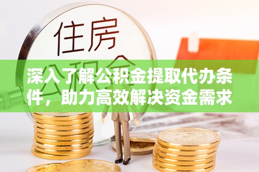 鹿谷深入了解公积金提取代办条件，助力高效解决资金需求