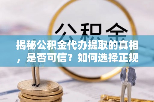 鹿谷揭秘公积金代办提取的真相，是否可信？如何选择正规服务？
