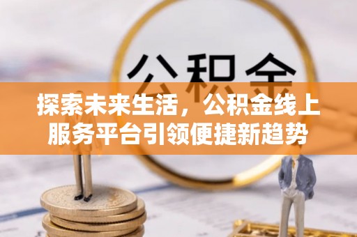 鹿谷探索未来生活，公积金线上服务平台引领便捷新趋势